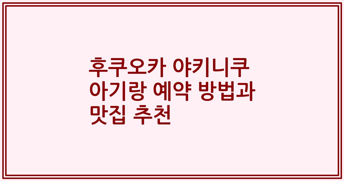 후쿠오카 야키니쿠 아기랑 예약 방법과 맛집 추천