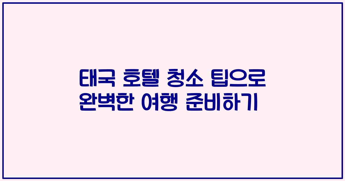 태국 호텔 청소 팁으로 완벽한 여행 준비하기