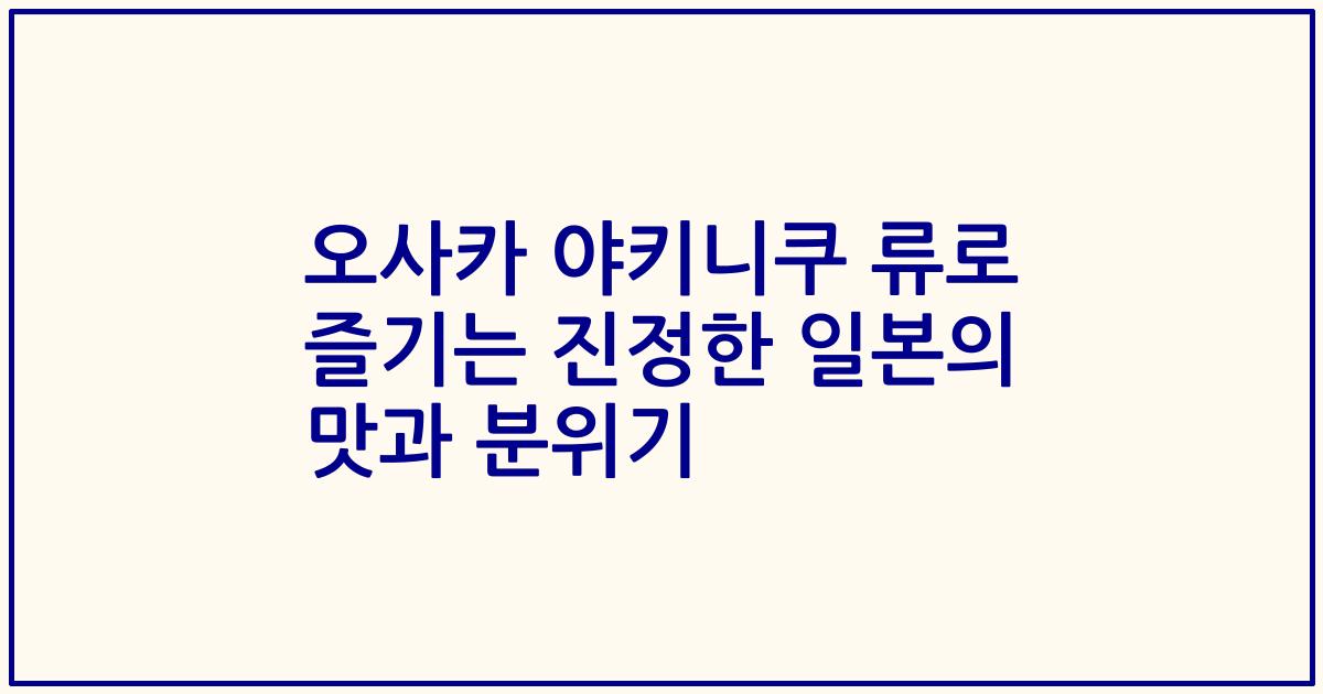 오사카 야키니쿠 류로 즐기는 진정한 일본의 맛과 분위기