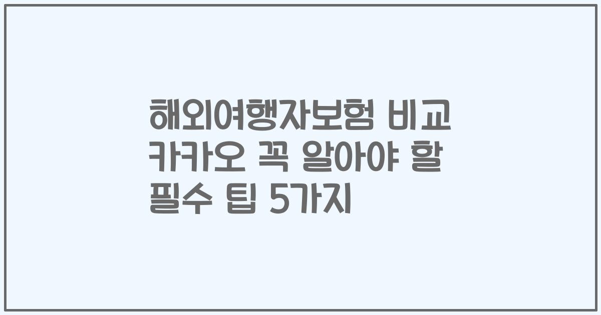 해외여행자보험 비교 카카오 꼭 알아야 할 필수 팁 5가지