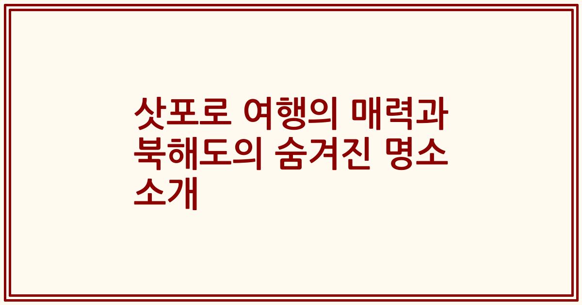삿포로 여행의 매력과 북해도의 숨겨진 명소 소개