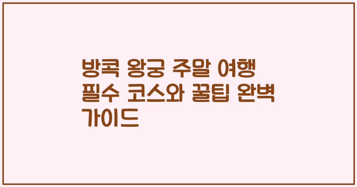 방콕 왕궁 주말 여행 필수 코스와 꿀팁 완벽 가이드