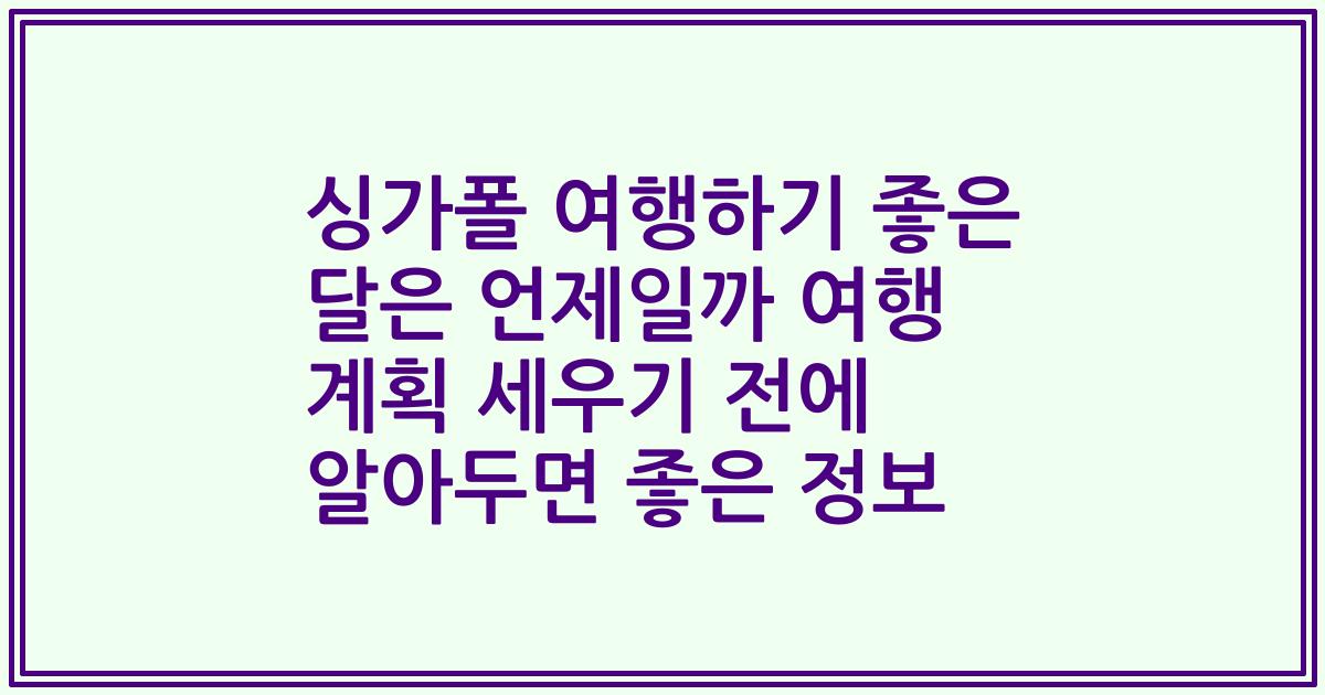 싱가폴 여행하기 좋은 달은 언제일까 여행 계획 세우기 전에 알아두면 좋은 정보