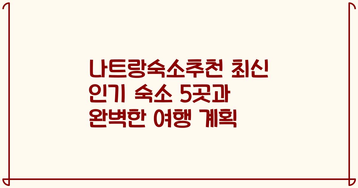 나트랑숙소추천 최신 인기 숙소 5곳과 완벽한 여행 계획