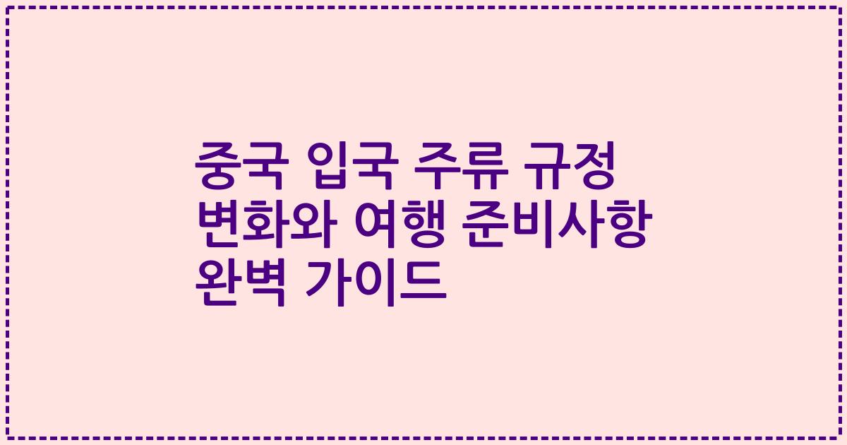 중국 입국 주류 규정 변화와 여행 준비사항 완벽 가이드