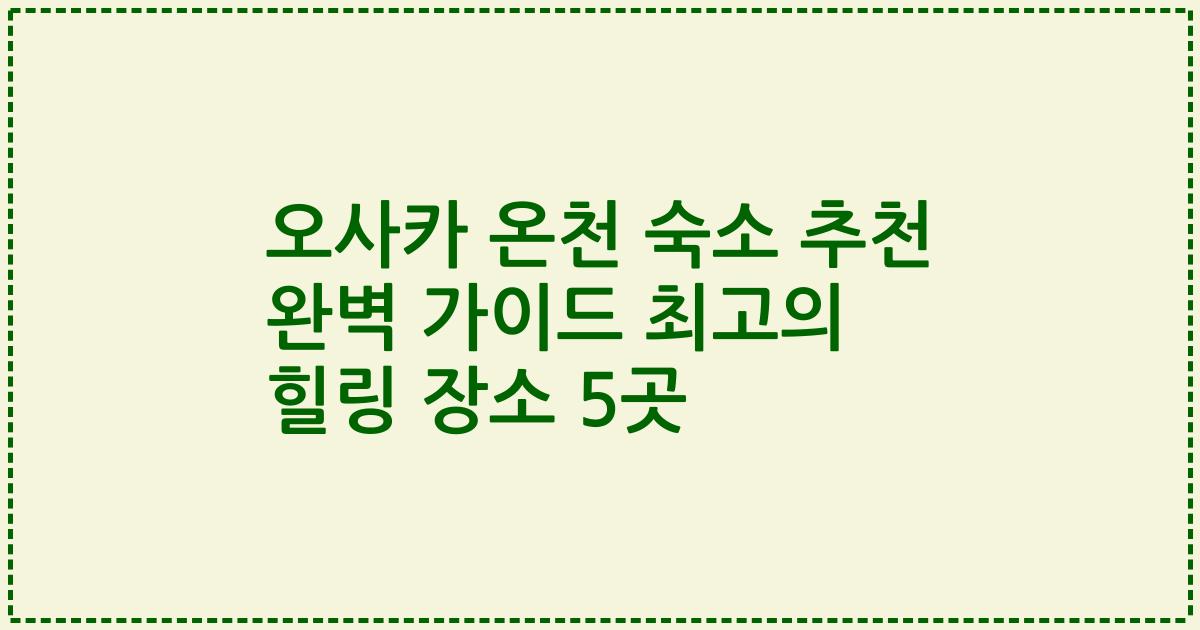 오사카 온천 숙소 추천 완벽 가이드 최고의 힐링 장소 5곳