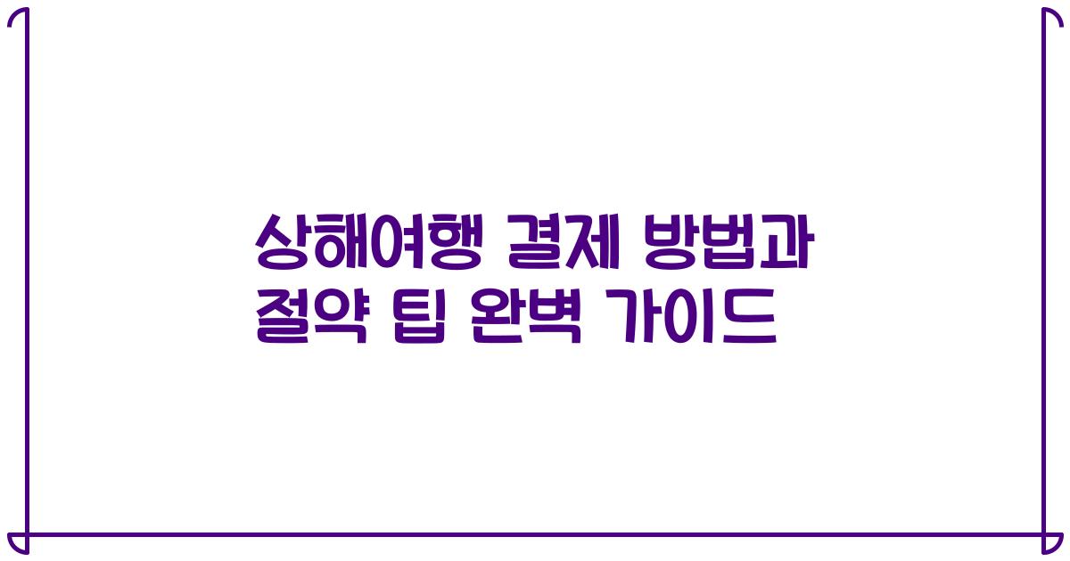 상해여행 결제 방법과 절약 팁 완벽 가이드
