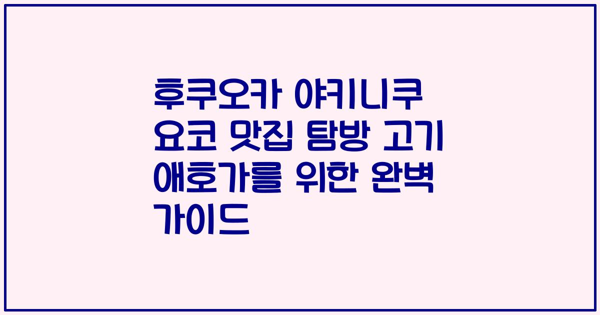 후쿠오카 야키니쿠 요코 맛집 탐방 고기 애호가를 위한 완벽 가이드