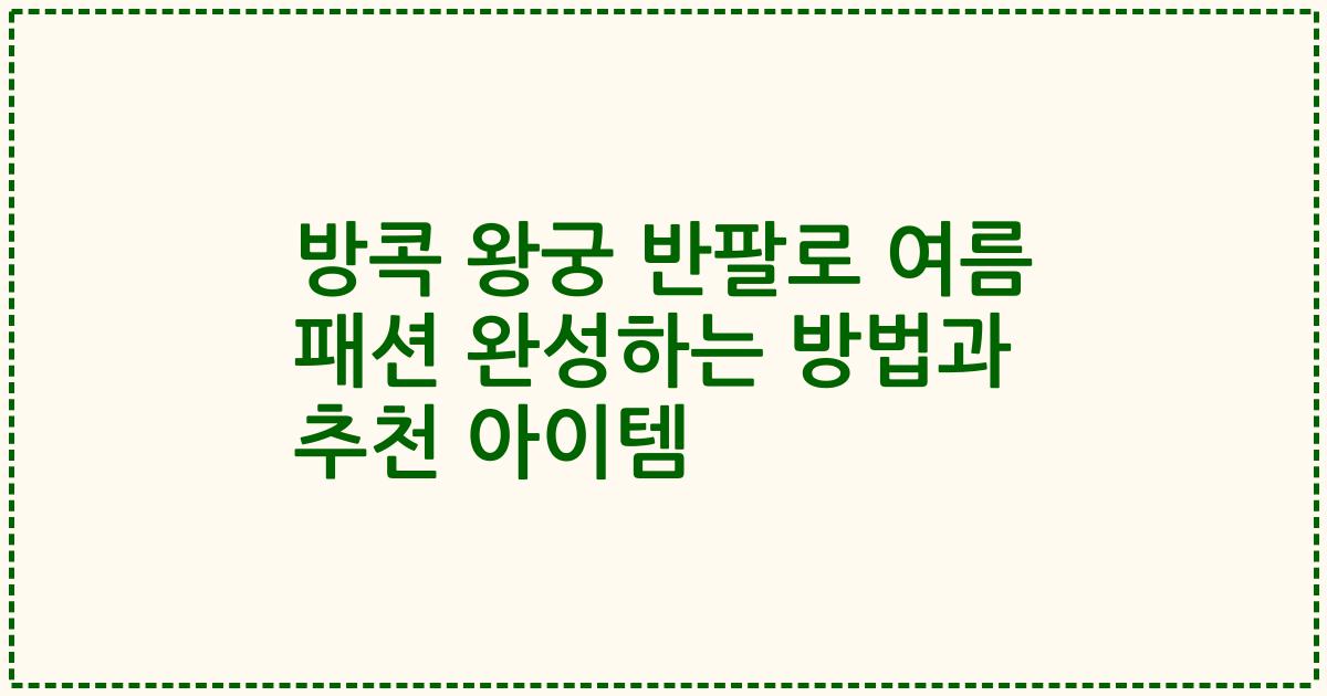 방콕 왕궁 반팔로 여름 패션 완성하는 방법과 추천 아이템