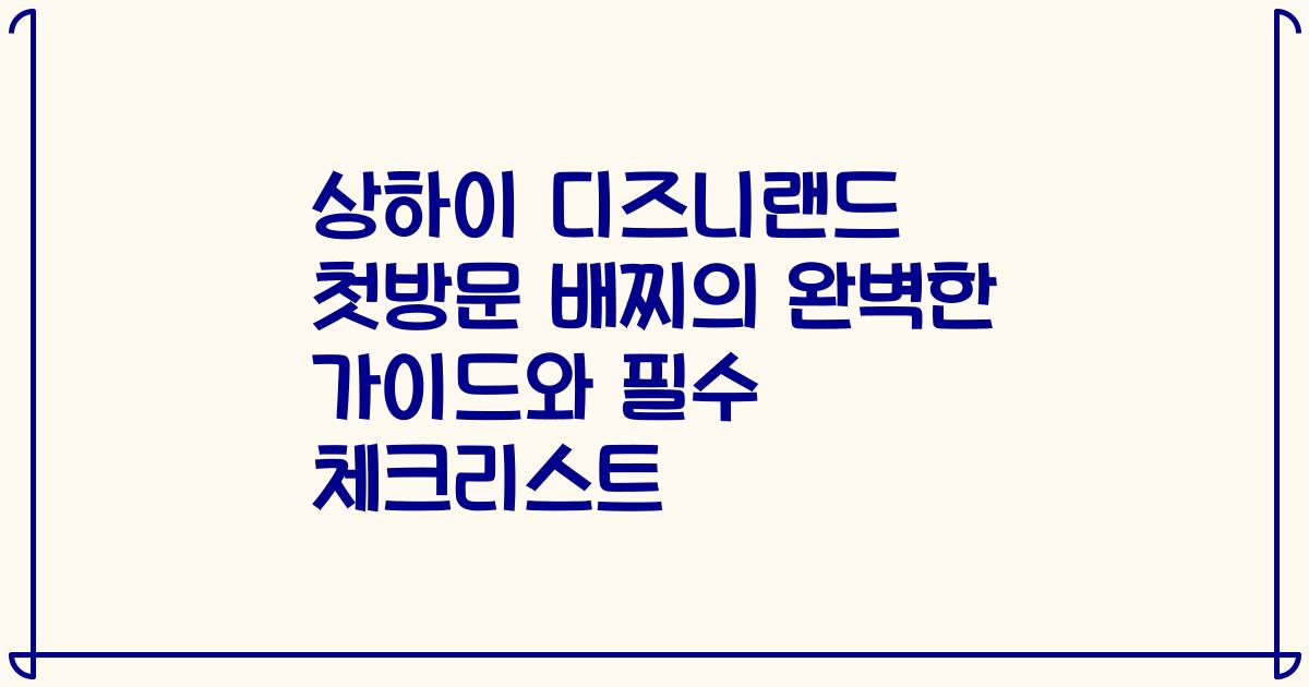 상하이 디즈니랜드 첫방문 배찌의 완벽한 가이드와 필수 체크리스트