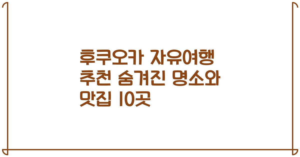 후쿠오카 자유여행 추천 숨겨진 명소와 맛집 10곳