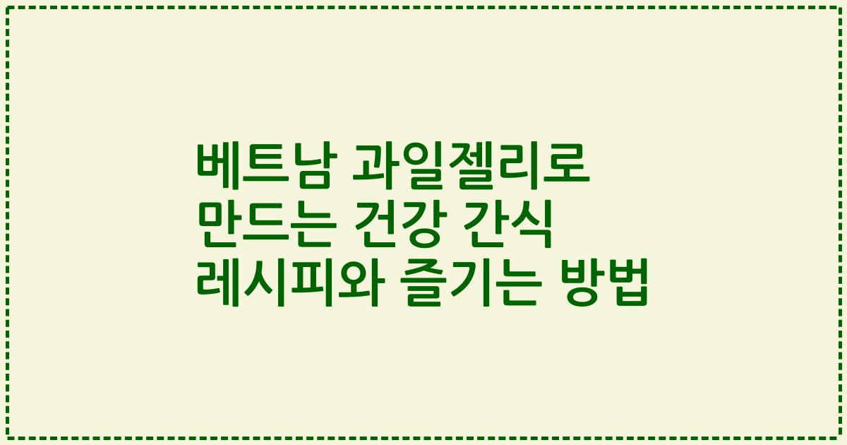 베트남 과일젤리로 만드는 건강 간식 레시피와 즐기는 방법