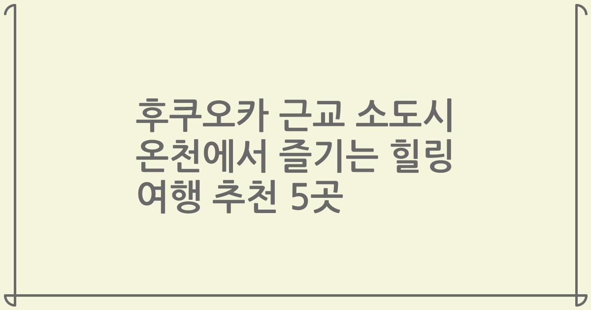 후쿠오카 근교 소도시 온천에서 즐기는 힐링 여행 추천 5곳