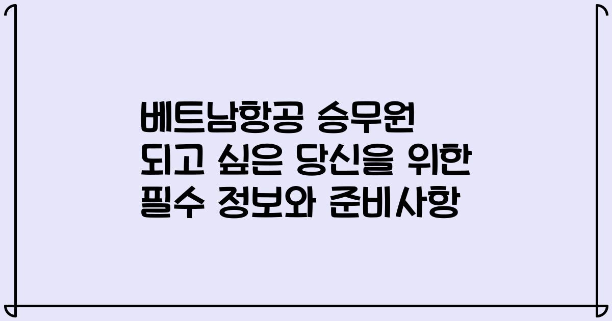 베트남항공 승무원 되고 싶은 당신을 위한 필수 정보와 준비사항