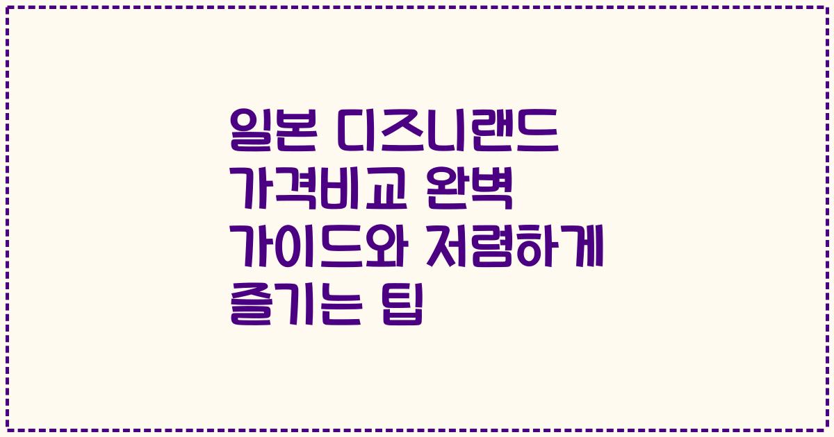 일본 디즈니랜드 가격비교 완벽 가이드와 저렴하게 즐기는 팁
