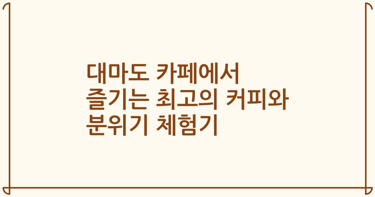 대마도 카페에서 즐기는 최고의 커피와 분위기 체험기