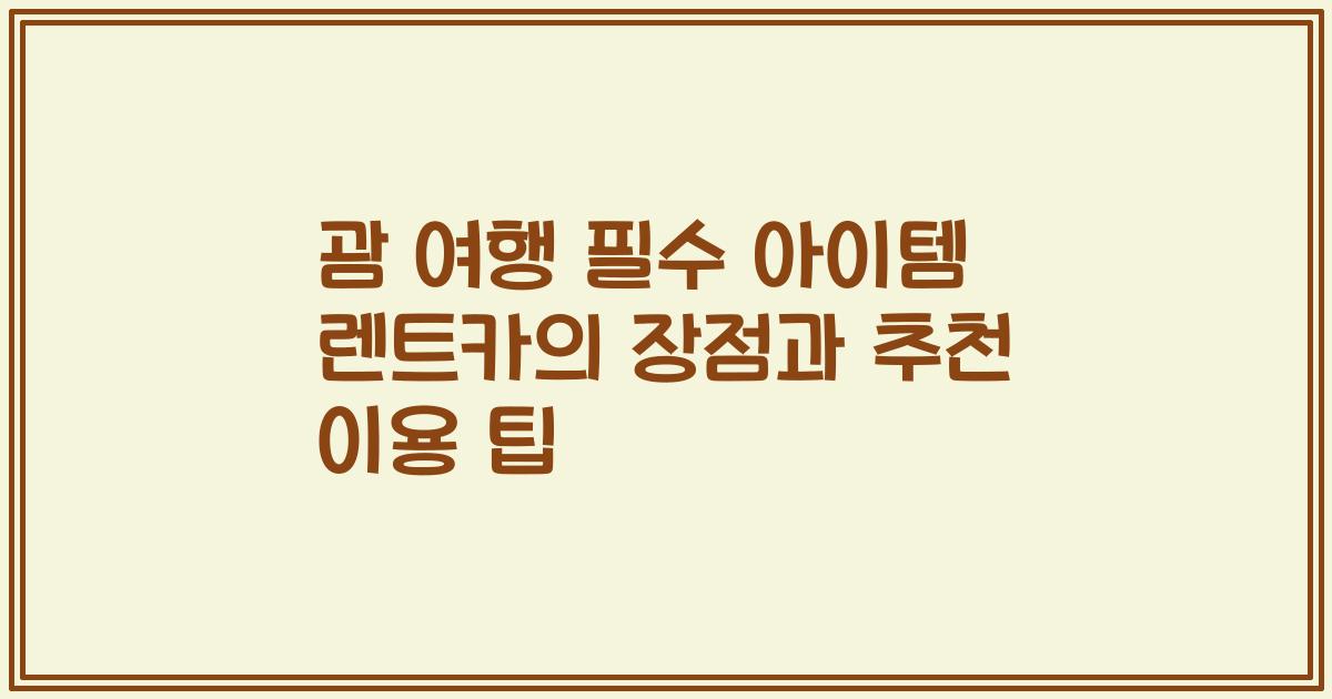 괌 여행 필수 아이템 렌트카의 장점과 추천 이용 팁