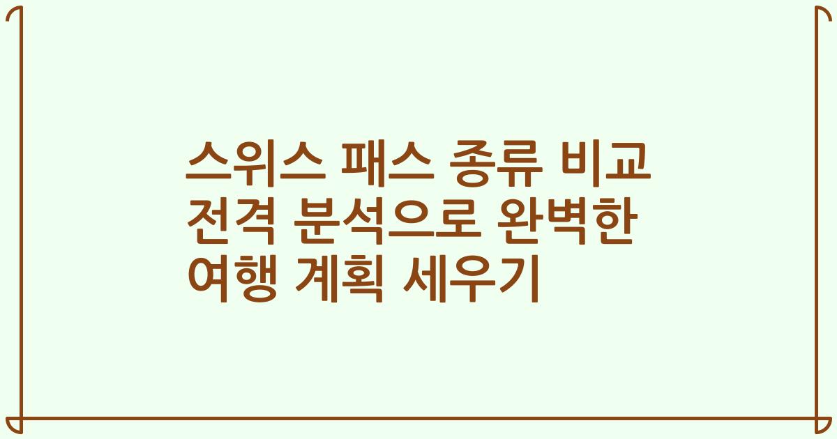 스위스 패스 종류 비교 전격 분석으로 완벽한 여행 계획 세우기