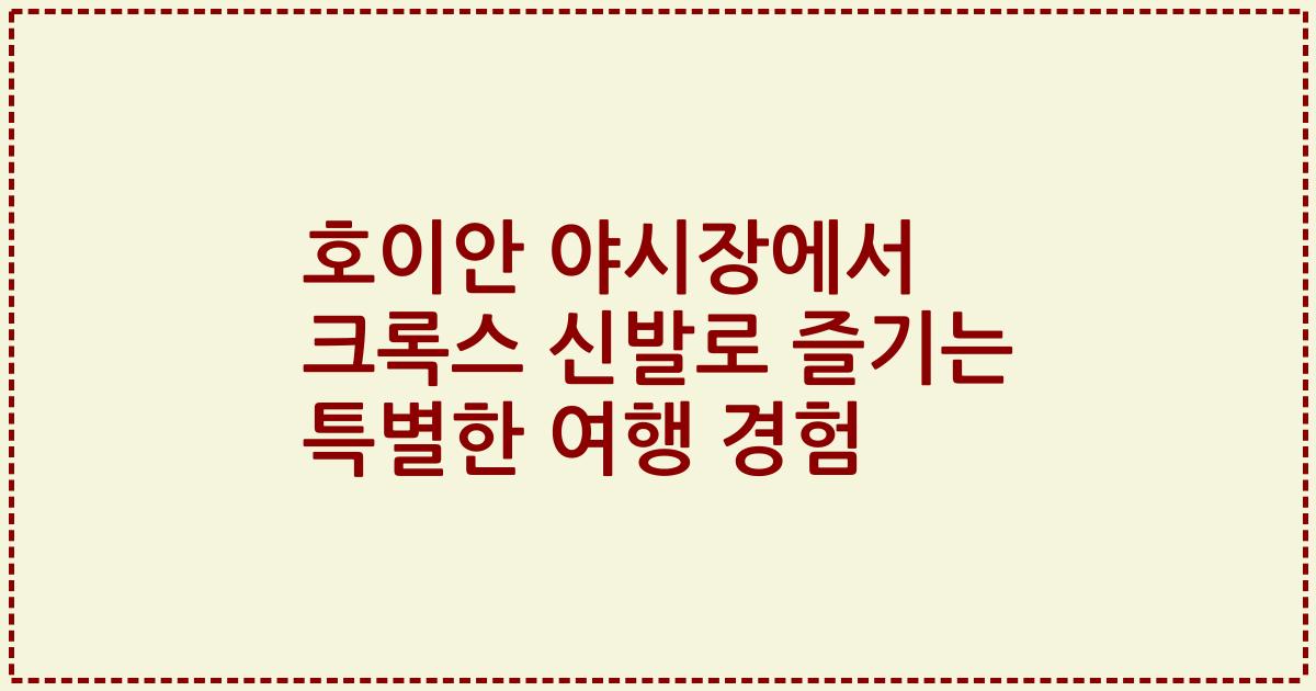 호이안 야시장에서 크록스 신발로 즐기는 특별한 여행 경험