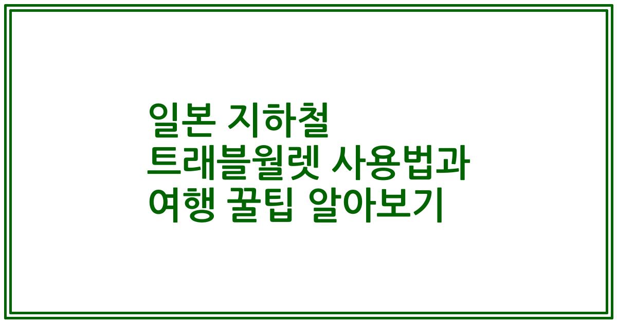 일본 지하철 트래블월렛 사용법과 여행 꿀팁 알아보기