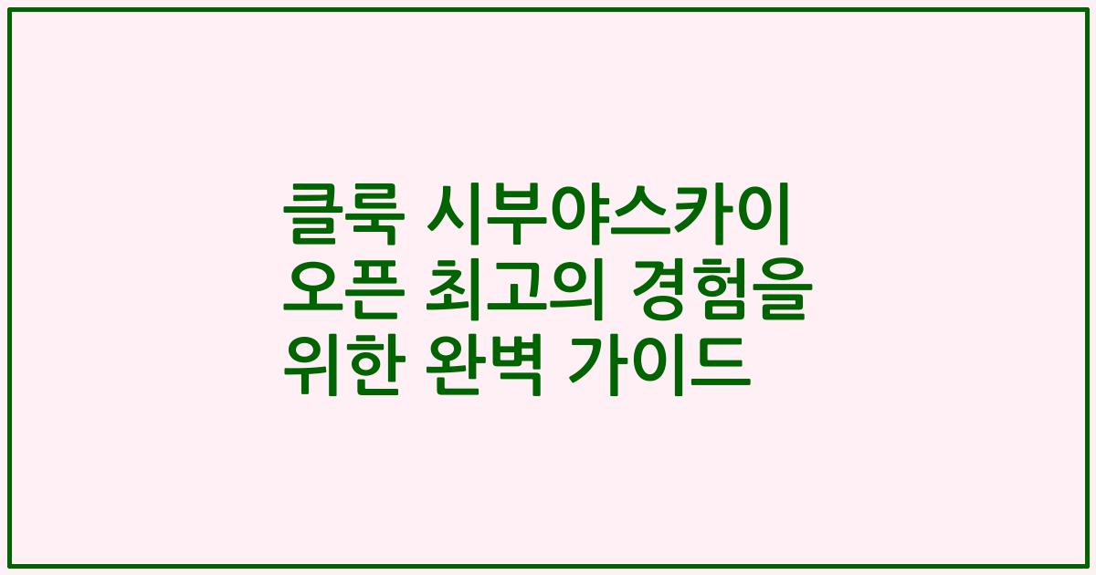 클룩 시부야스카이 오픈 최고의 경험을 위한 완벽 가이드