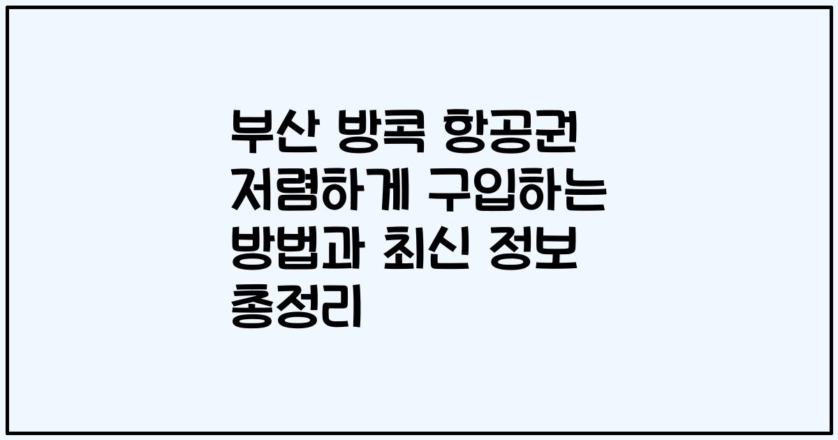 부산 방콕 항공권 저렴하게 구입하는 방법과 최신 정보 총정리