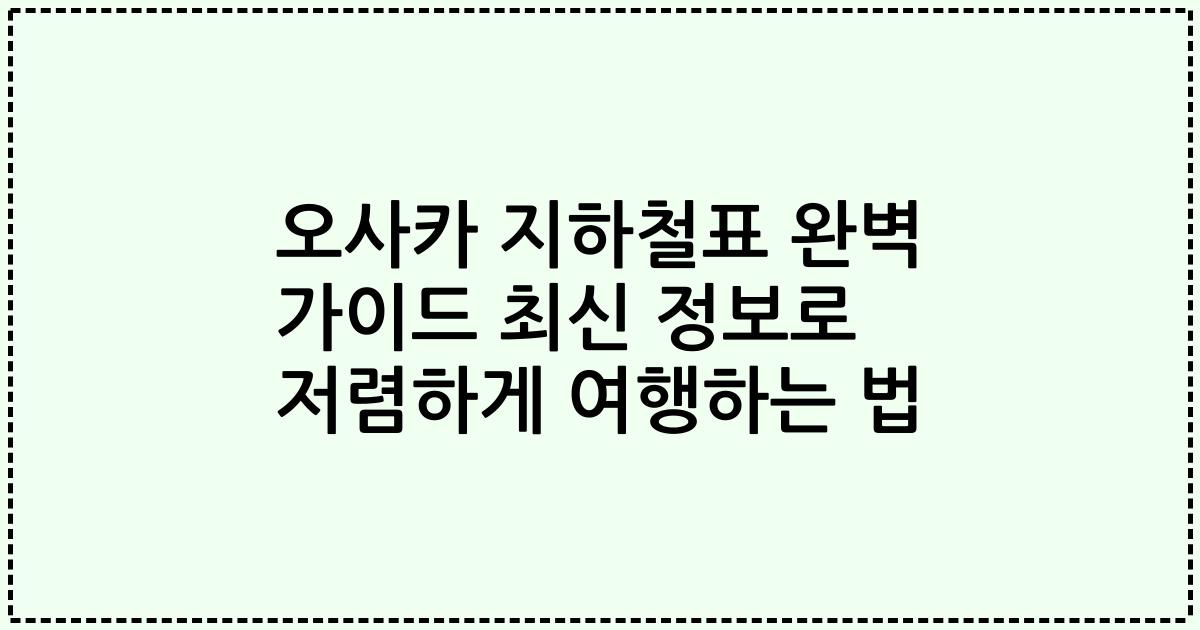 오사카 지하철표 완벽 가이드 최신 정보로 저렴하게 여행하는 법