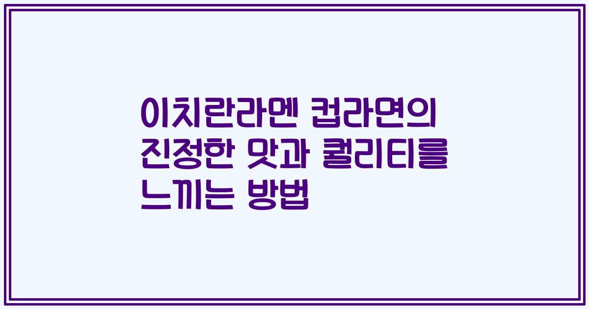 이치란라멘 컵라면의 진정한 맛과 퀄리티를 느끼는 방법