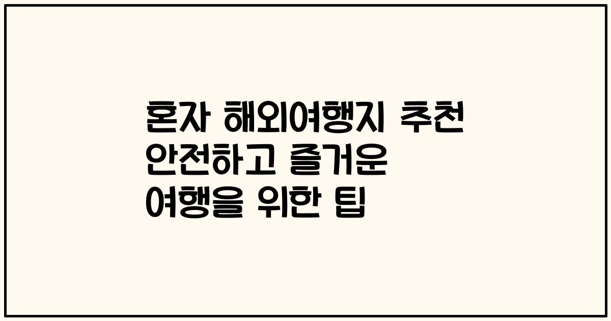 혼자 해외여행지 추천 안전하고 즐거운 여행을 위한 팁
