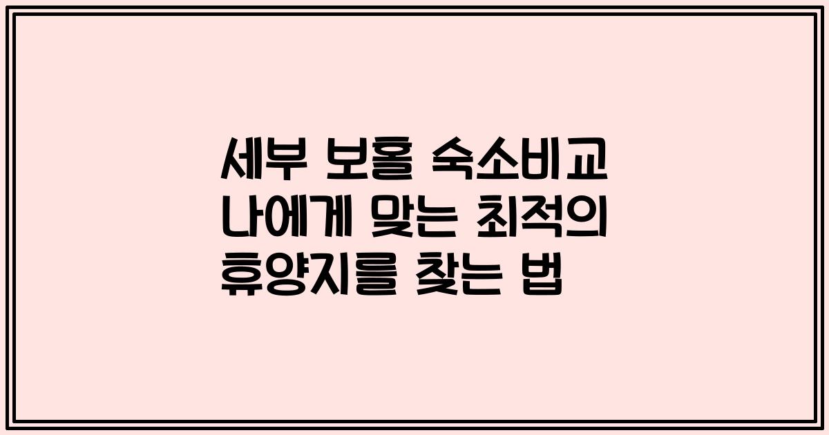세부 보홀 숙소비교 나에게 맞는 최적의 휴양지를 찾는 법