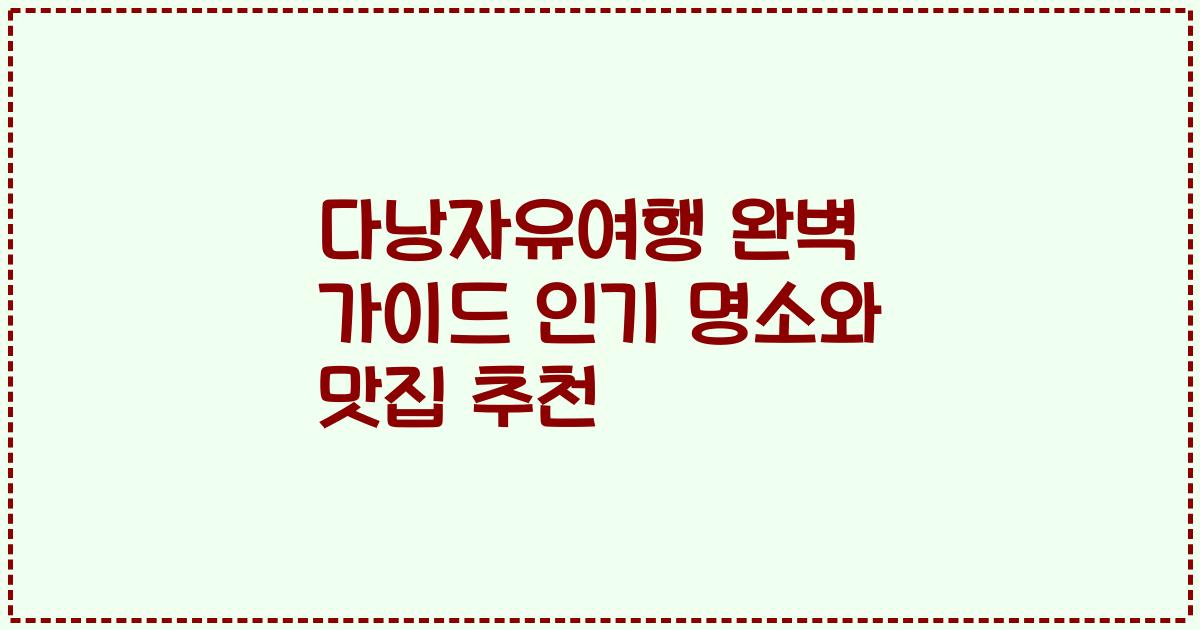 다낭자유여행 완벽 가이드 인기 명소와 맛집 추천