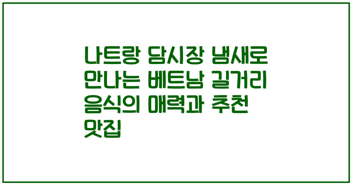 나트랑 담시장 냄새로 만나는 베트남 길거리 음식의 매력과 추천 맛집