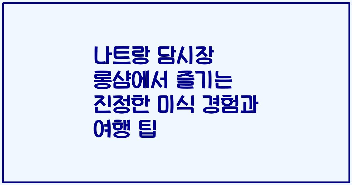 나트랑 담시장 롱샴에서 즐기는 진정한 미식 경험과 여행 팁
