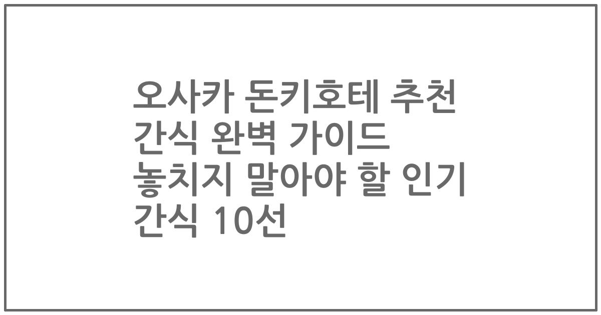 오사카 돈키호테 추천 간식 완벽 가이드 놓치지 말아야 할 인기 간식 10선