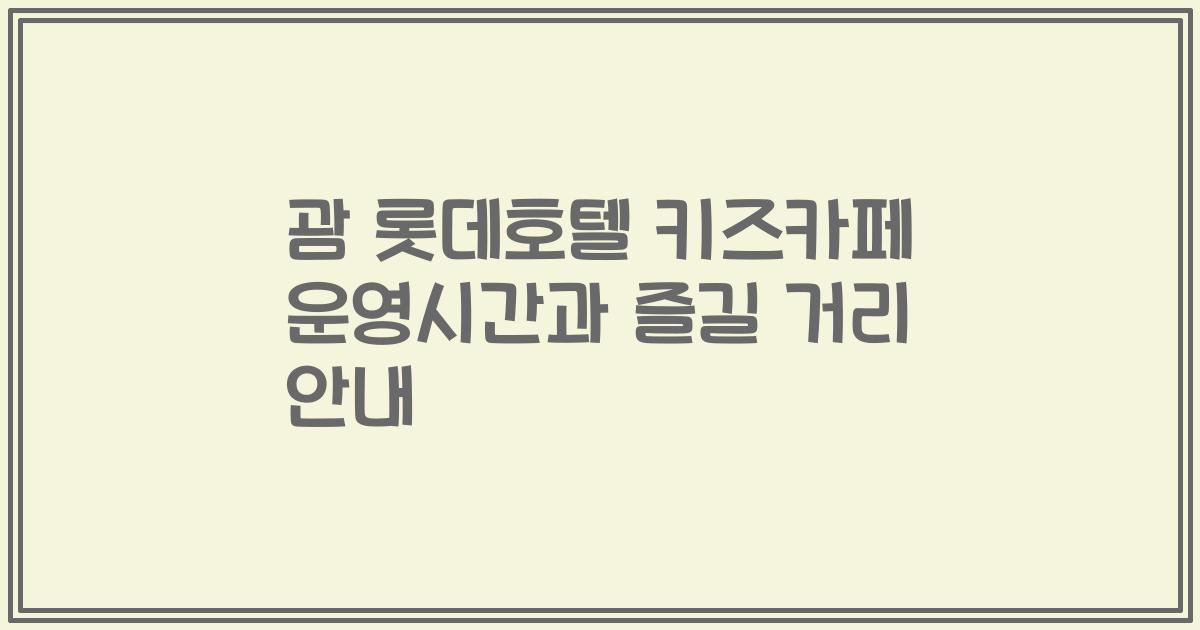 괌 롯데호텔 키즈카페 운영시간과 즐길 거리 안내