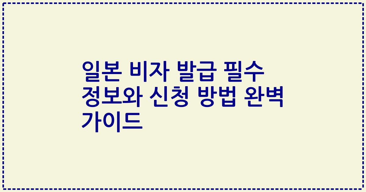 일본 비자 발급 필수 정보와 신청 방법 완벽 가이드