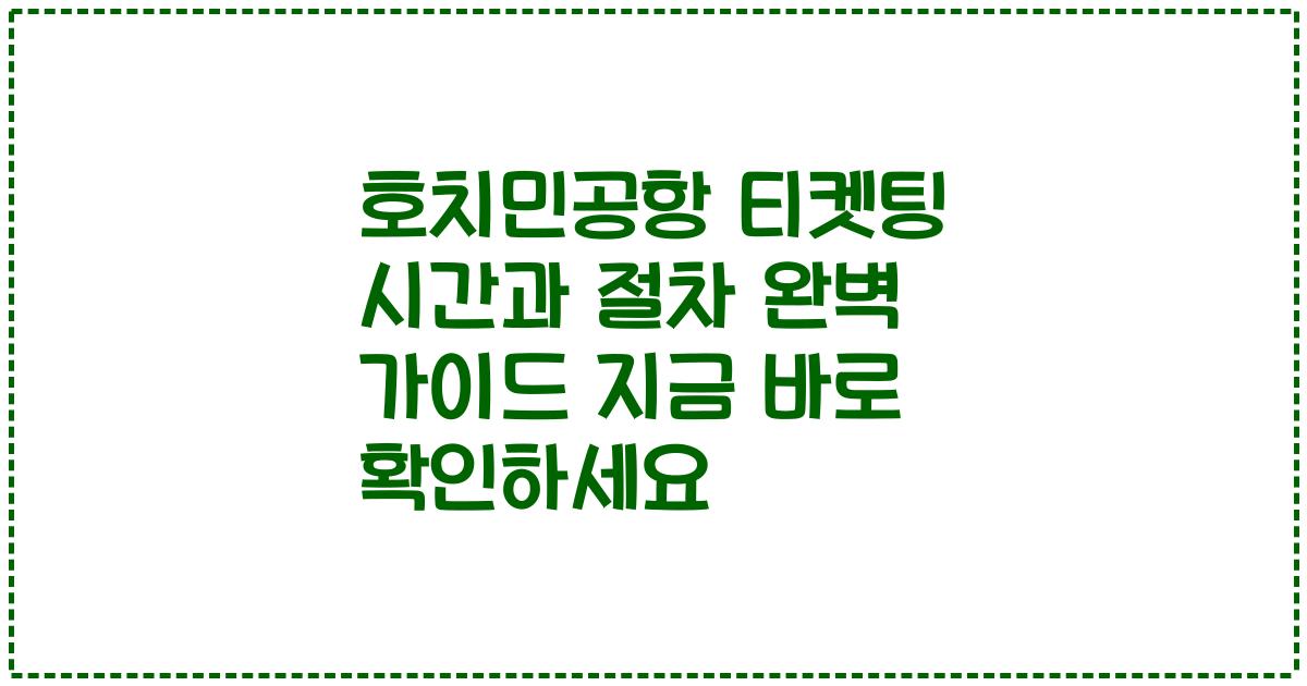 호치민공항 티켓팅 시간과 절차 완벽 가이드 지금 바로 확인하세요