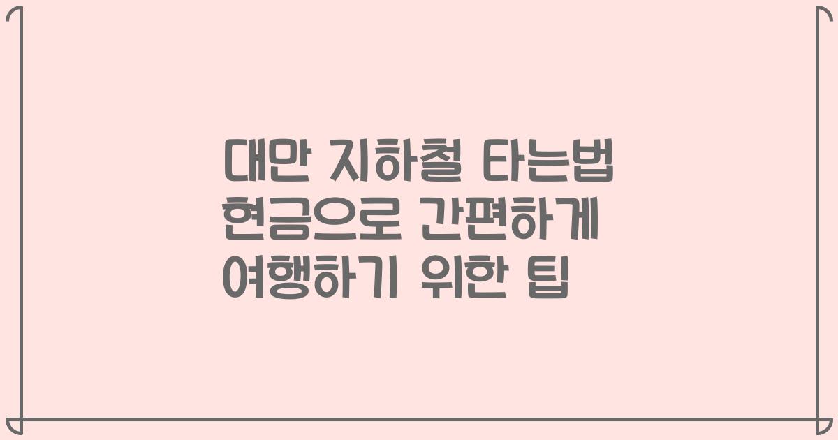 대만 지하철 타는법 현금으로 간편하게 여행하기 위한 팁