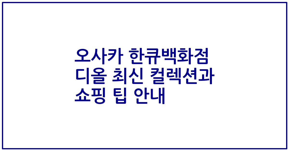 오사카 한큐백화점 디올 최신 컬렉션과 쇼핑 팁 안내