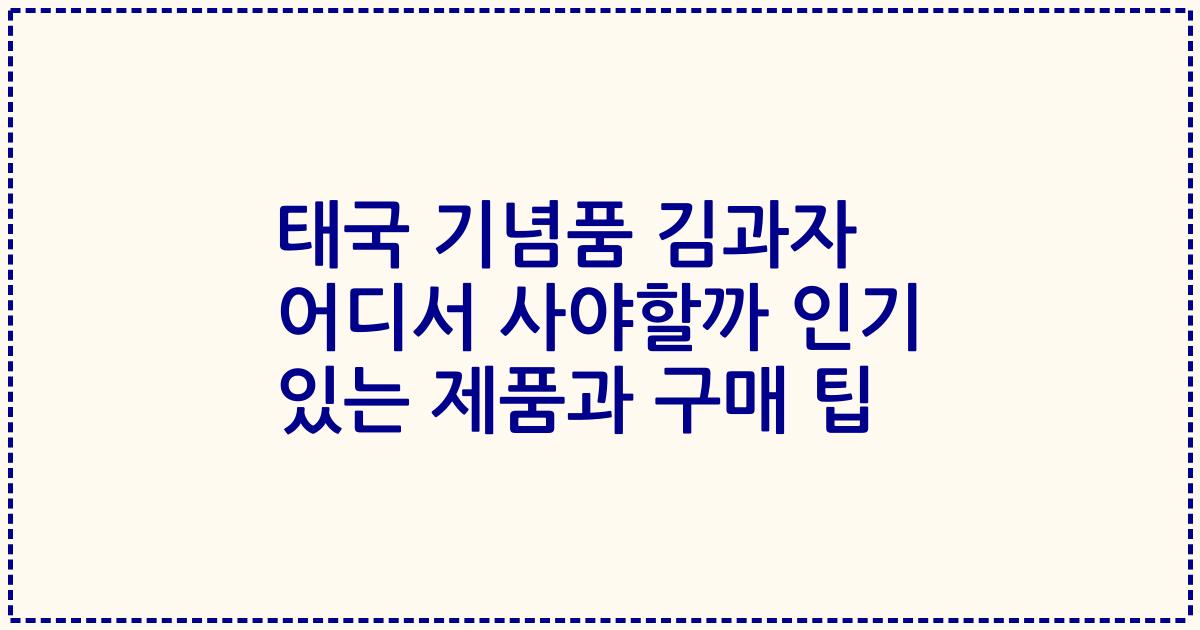 태국 기념품 김과자 어디서 사야할까 인기 있는 제품과 구매 팁