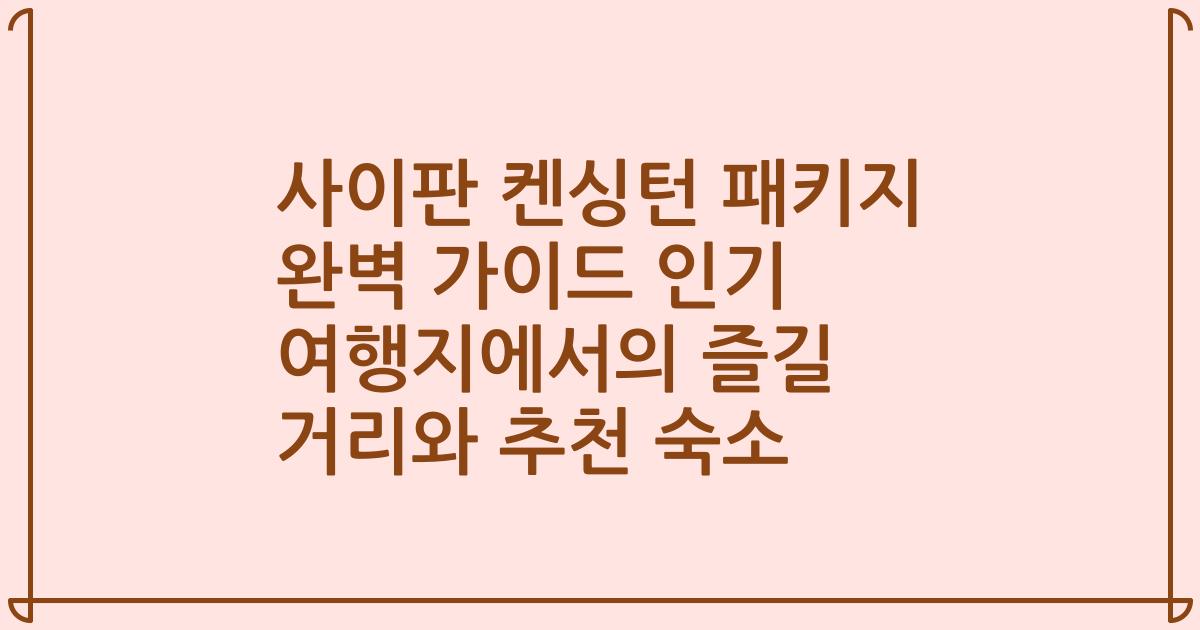 사이판 켄싱턴 패키지 완벽 가이드 인기 여행지에서의 즐길 거리와 추천 숙소