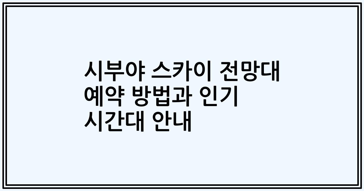 시부야 스카이 전망대 예약 방법과 인기 시간대 안내