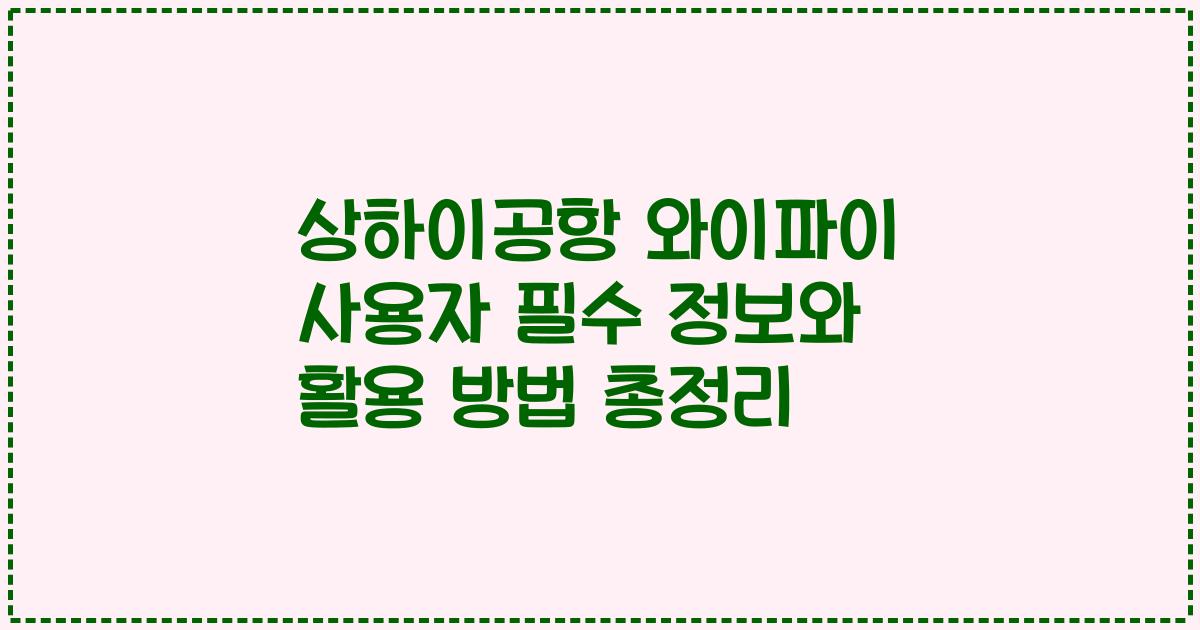 상하이공항 와이파이 사용자 필수 정보와 활용 방법 총정리