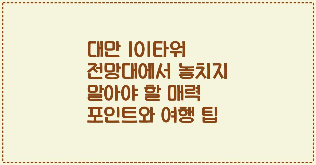 대만 101타워 전망대에서 놓치지 말아야 할 매력 포인트와 여행 팁