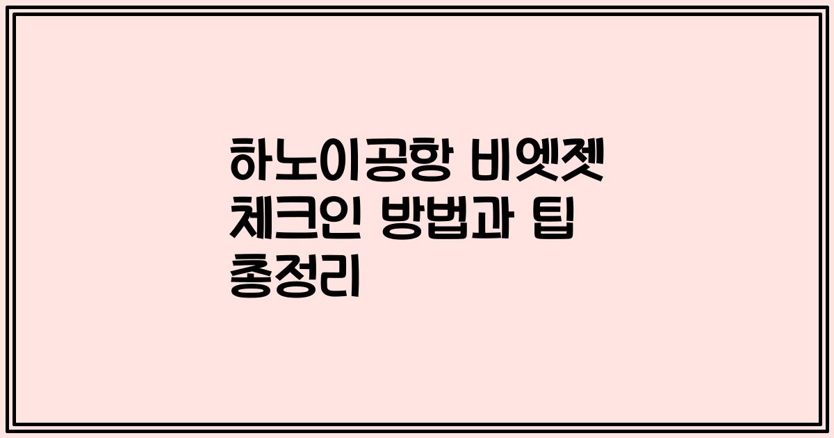 하노이공항 비엣젯 체크인 방법과 팁 총정리