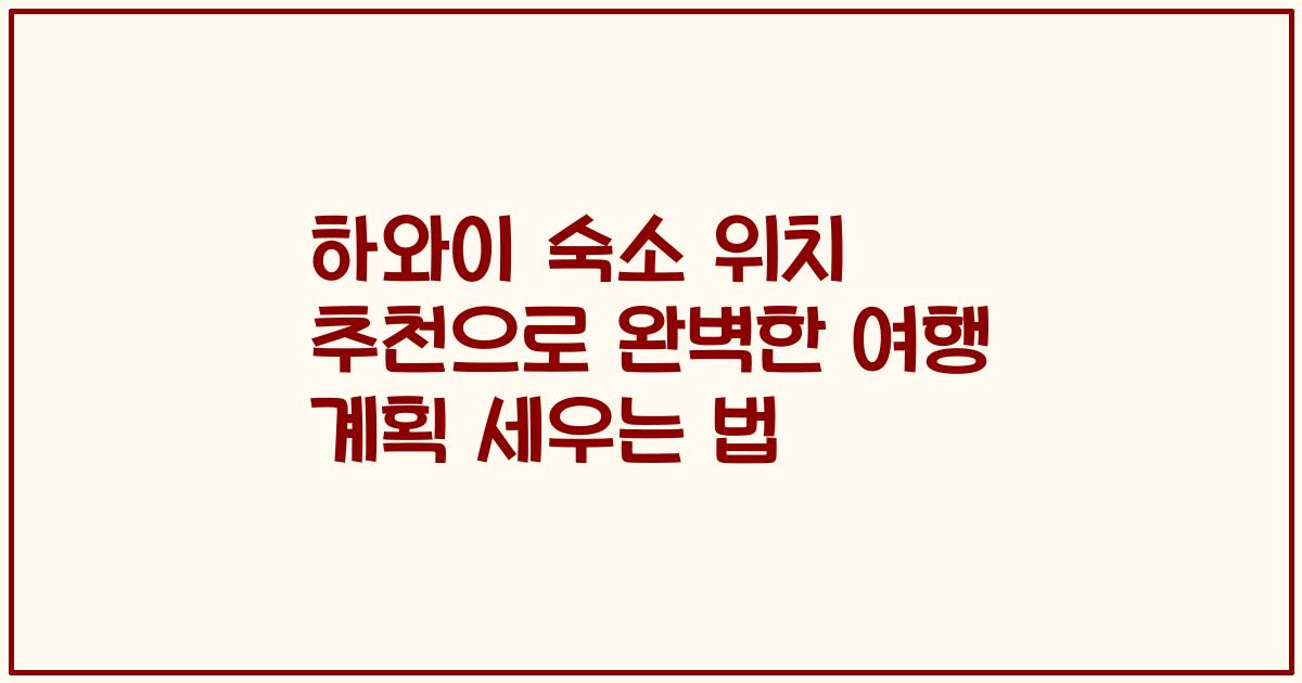 하와이 숙소 위치 추천으로 완벽한 여행 계획 세우는 법