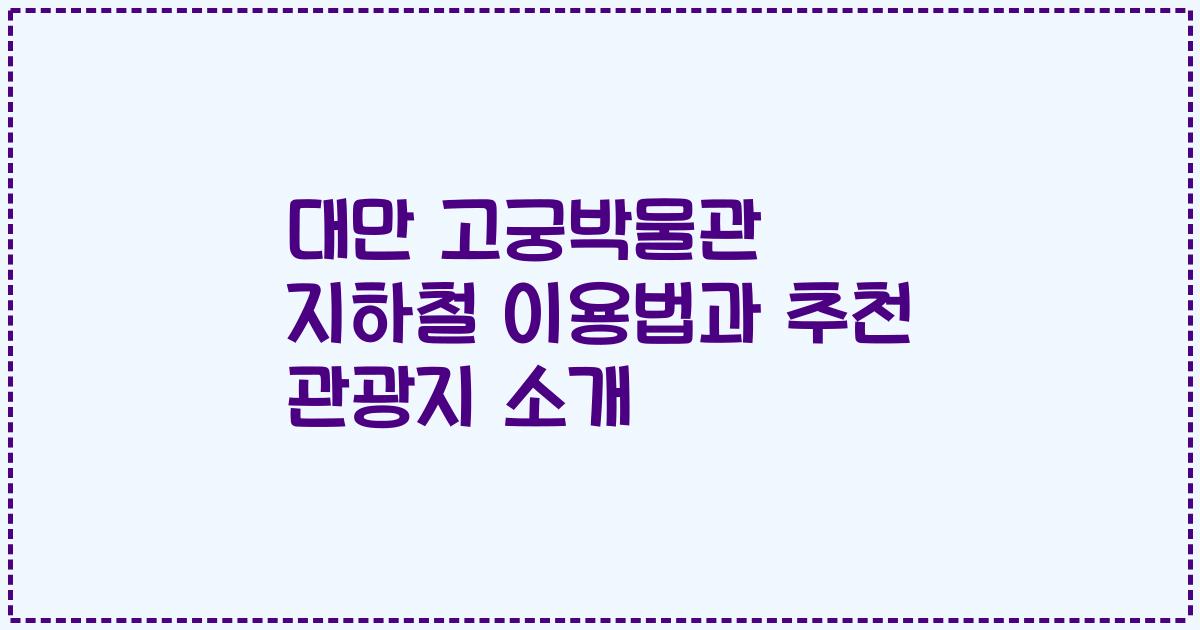 대만 고궁박물관 지하철 이용법과 추천 관광지 소개