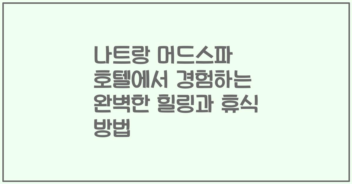 나트랑 머드스파 호텔에서 경험하는 완벽한 힐링과 휴식 방법