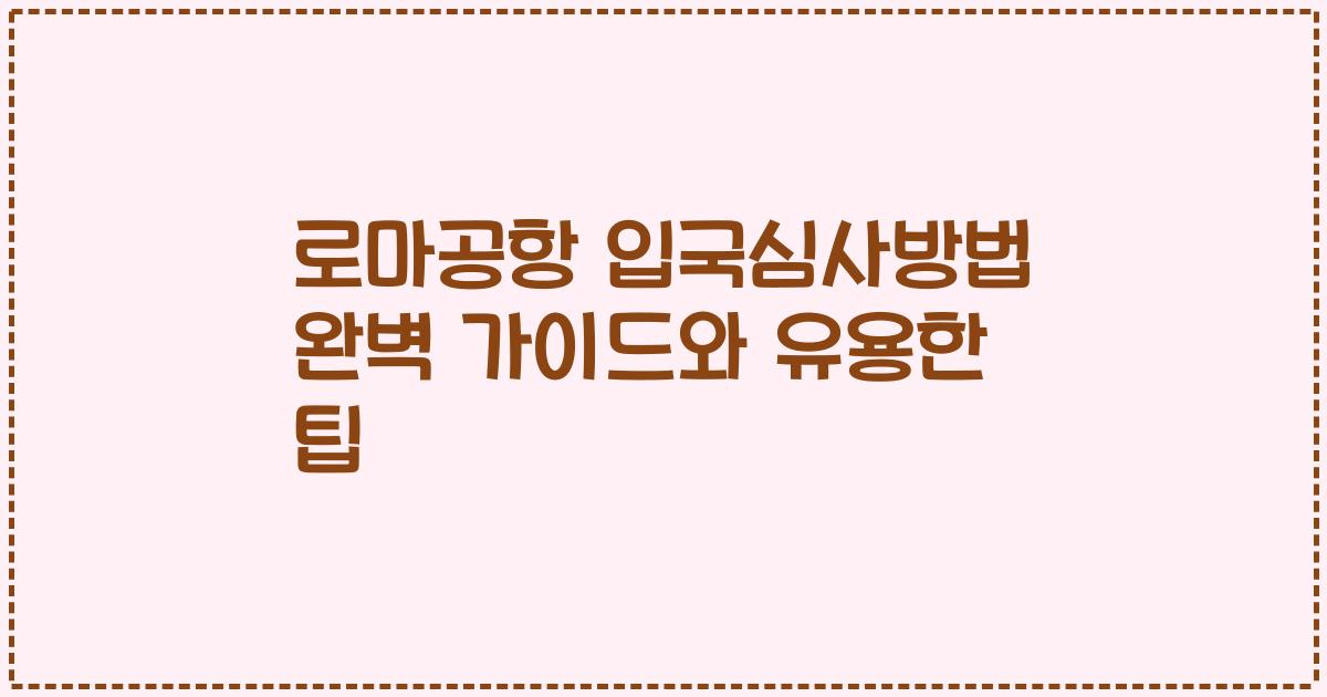 로마공항 입국심사방법 완벽 가이드와 유용한 팁
