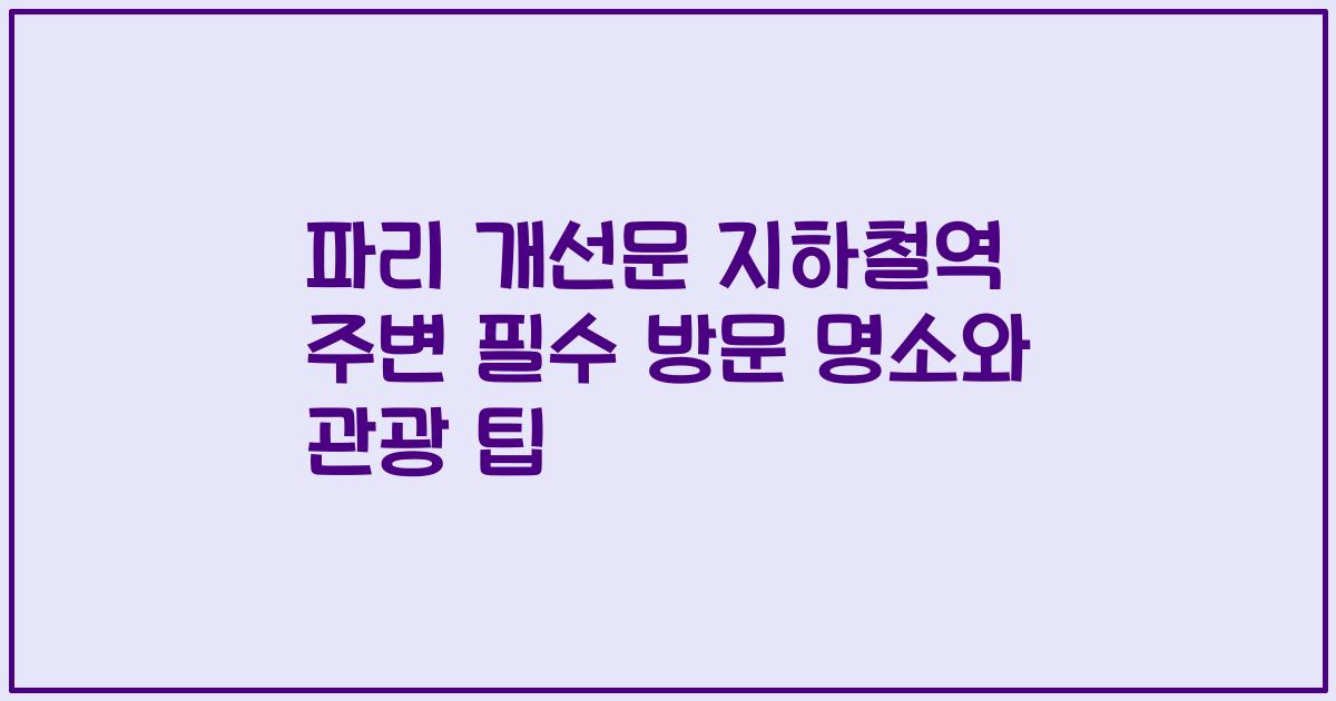 파리 개선문 지하철역 주변 필수 방문 명소와 관광 팁